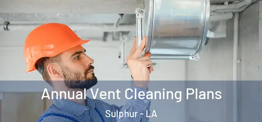  Annual Vent Cleaning Plans Sulphur - LA