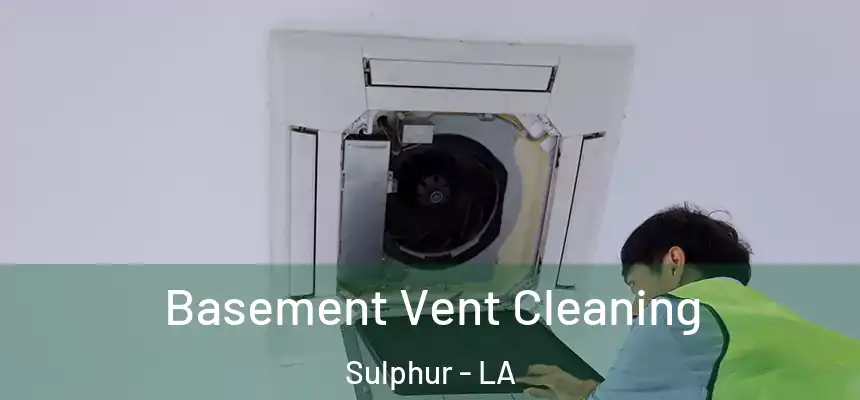  Basement Vent Cleaning Sulphur - LA