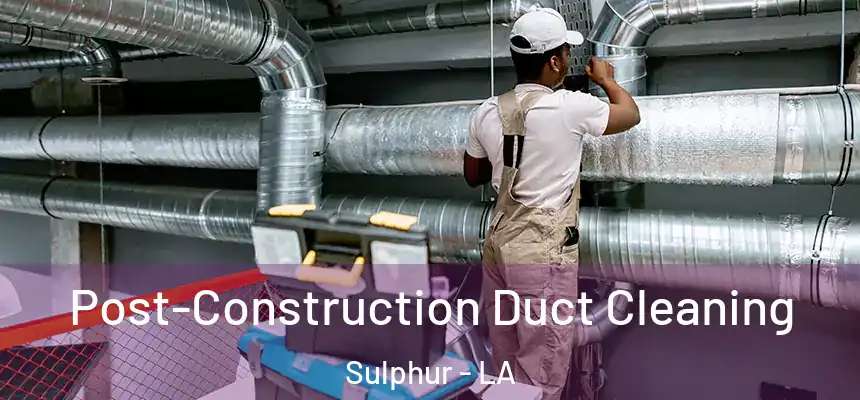  Post-Construction Duct Cleaning Sulphur - LA